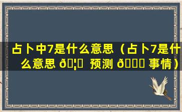 占卜中7是什么意思（占卜7是什么意思 🦉  预测 🐕 事情）